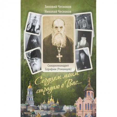 Православие, книга Сердцем моим страдаю о Вас… Преподобный схиархимандрит Сарафим (Романцов ). Чесноков З.