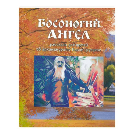 Познавательная литература, книга Босоногий Ангел. Рассказы об архимимандрите Павле (Груздеве)