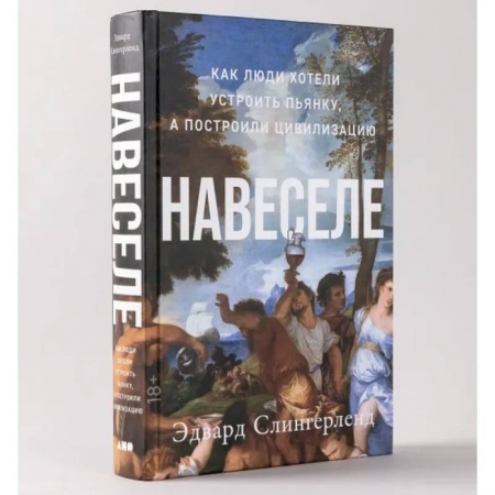 Естественные науки, книга Навеселе. Как люди хотели устроить пьянку, а построили цивилизацию