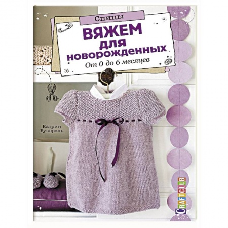Рукоделие. Творчество, книга Вяжем для новорожденных. От 0 до 6 месяцев