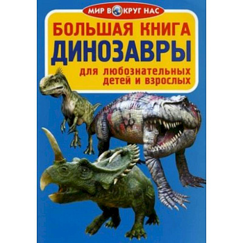 Большая книга. Динозавры. Для любознательных детей и взрослых Большая книга. Динозавры. Для любознательных детей и взрослых