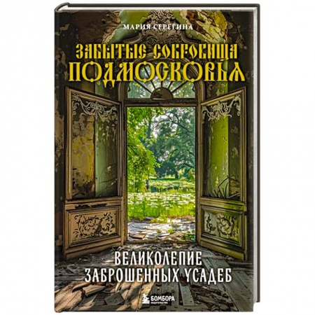 Культура, искусство, книга Забытые сокровища Подмосковья. Великолепие заброшенных усадеб