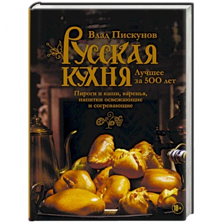 Общие вопросы по кулинарии, книга Русская кухня. Лучшее за 500 лет. Книга третья. Пироги и каши, варенья, напитки освежающие и согревающие