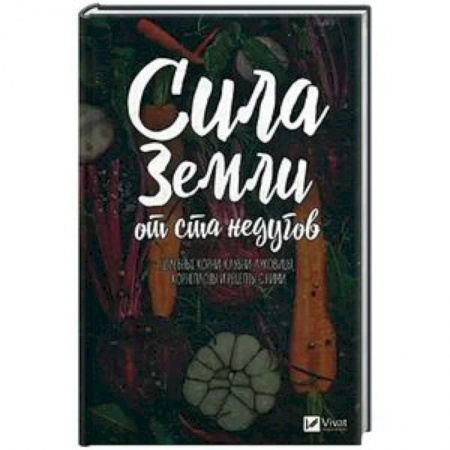 Популярная и нетрадиционная медицина, книга Сила земли от ста недугов. Целебное корни, клубни, луковицы, корнеплоды и рецепты с ними