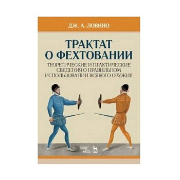 Трактат о фехтовании. Теоретические и практические сведения о правильном использовании всякого оружия Трактат о фехтовании. Теоретические и практические сведения о правильном использовании всякого оружия