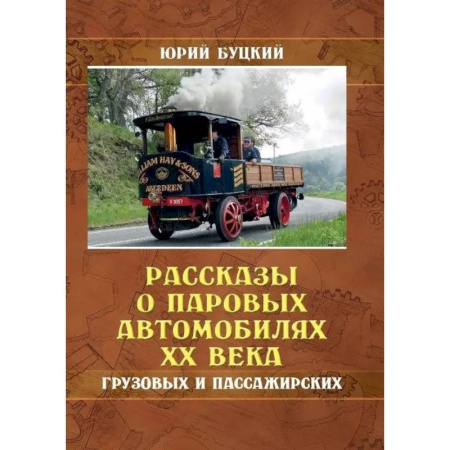 Технические науки. Транспорт, книга Рассказы о паровых автомобилях XX века. Грузовых и пассажирских