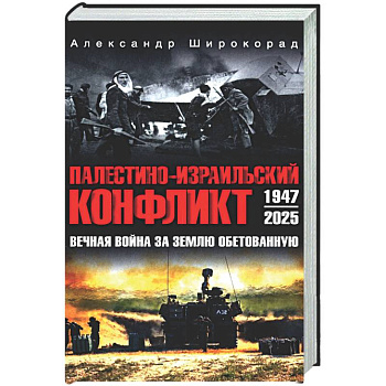 Палестино-Израильский конфликт: 1947-2025. Вечная война за землю обетованную