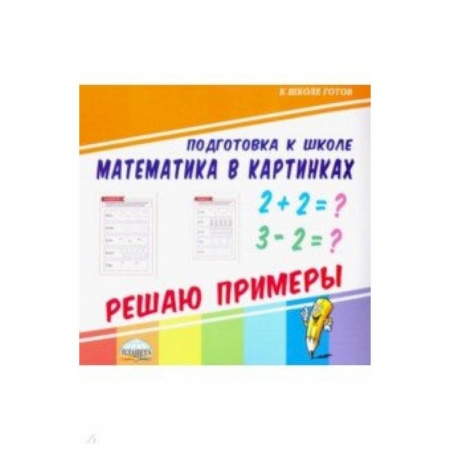 Школьникам и абитуриентам, книга Математика в картинках. Решаю примеры