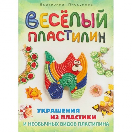 Досуг, творчество и кулинария, книга Веселый пластилин. Украшения из пластики и необычных видов пластелина