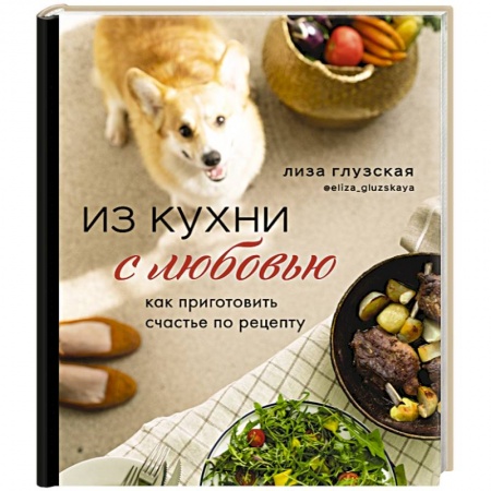 Блюда на каждый день, книга Из кухни с любовью! Как приготовить счастье по рецепту