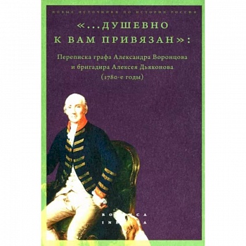 «...душевно к вам привязан». Переписка графа Александра Воронцова и бригадира Алексея Дьяконова
