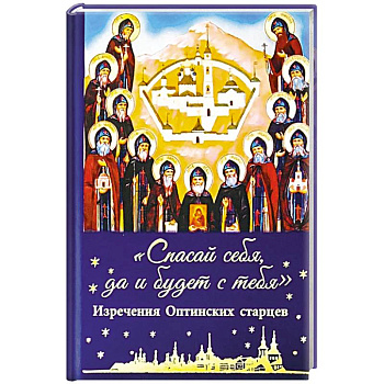 Спасай себя,да и будет с тебя. Изречения Оптинских старцев Спасай себя,да и будет с тебя. Изречения Оптинских старцев
