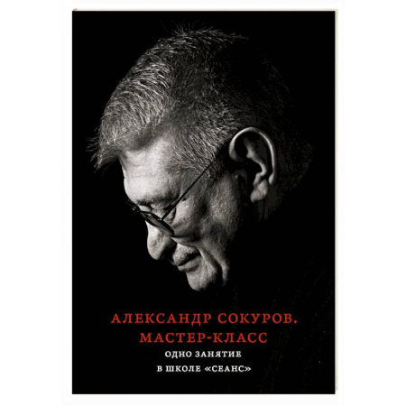Мемуары, биографии, книга Александр Сокуров. Мастер-класс. Одно занятие в школе 'Сеанс'