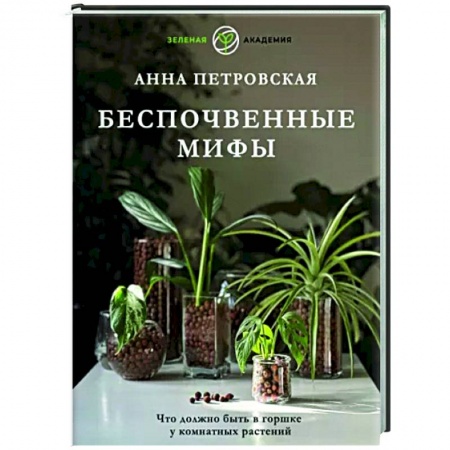 Сад, огород, цветы, дизайн участка, книга Что должно быть в горшке у комнатных растений. Беспочвенные мифы