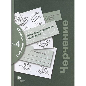 Черчение. Аксонометрические проекции. Рабочая тетрадь №4