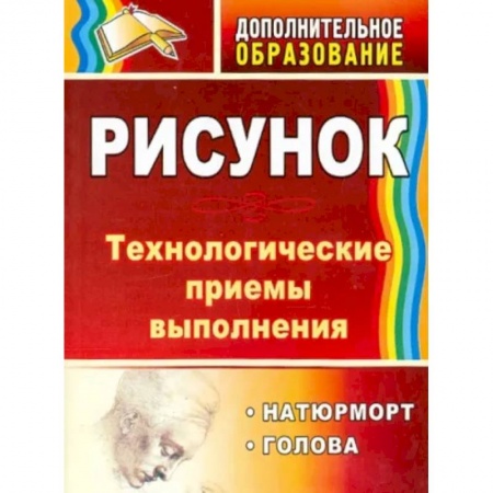 Школьникам и абитуриентам, книга Рисунок. Натюрморт, голова. Технологические приёмы выполнения