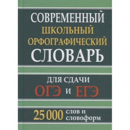 Школьникам и абитуриентам, книга Современный школьный орфографический словарь для сдачи ОГЭ и ЕГЭ. 25 тыс. слов и словоформ
