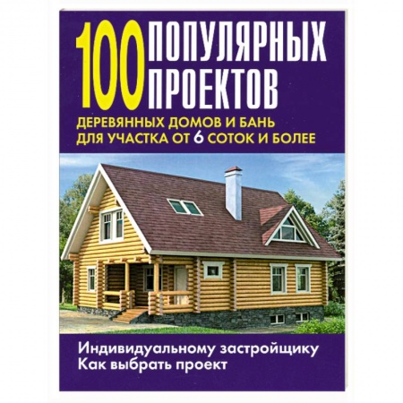 Книги, книга 100 популярных проектов деревянных домов и бань для участка от 6 соток и более