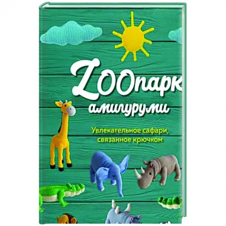 Досуг, творчество и кулинария, книга ZOOпарк амигуруми: увлекательное сафари, связанное крючком