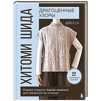 Драгоценные узоры Хитоми Шида. Новые модели haute couture для вязания на спицах. 22 уникальных дизайна Драгоценные узоры Хитоми Шида. Новые модели haute couture для вязания на спицах. 22 уникальных дизайна