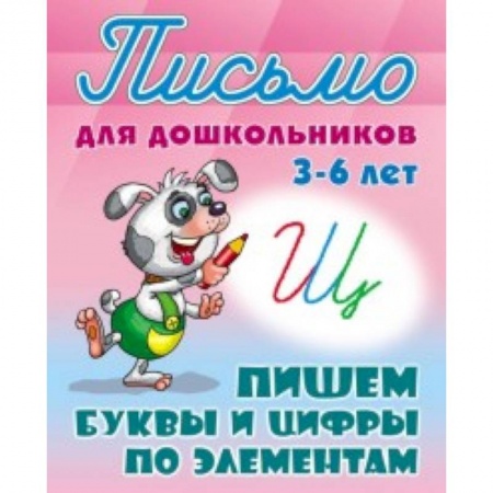 Книги для дошкольников (4-6 лет), книга Письмо для дошкольников. 3-6 лет. Пишем буквы и цифры по элементам
