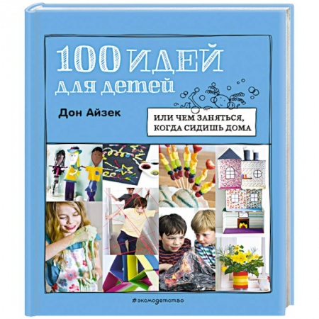 Досуг, творчество и кулинария, книга 100 идей для детей. Или чем заняться, когда сидишь дома