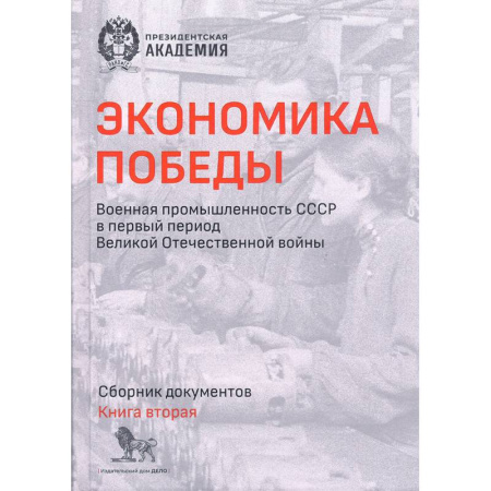 От Руси до России, книга Экономика Победы. Военная промышленность СССР в первый период ВОВ. Сборник документов. В 2 книгах. Книга 2