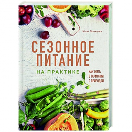 Лечебное питание. Похудание. Диеты, книга Сезонное питание на практике. Как жить в гармонии с природой