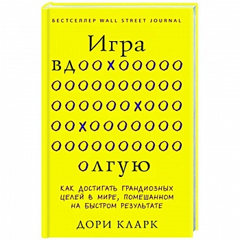 Игра вдолгую. Как достигать грандиозных целей в мире, помешанном на быстром результате Игра вдолгую. Как достигать грандиозных целей в мире, помешанном на быстром результате
