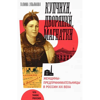 Купчихи, дворянки, магнатки. Женщины-предпринимательницы в России XIX века Купчихи, дворянки, магнатки. Женщины-предпринимательницы в России XIX века