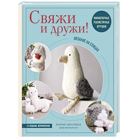 Рукоделие. Творчество, книга Свяжи и дружи! Миниатюрные реалистичные игрушки. Вязание на спицах