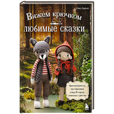 Рукоделие. Творчество, книга Вяжем крючком ЛЮБИМЫЕ СКАЗКИ. Красная Шапочка, три поросенка и еще 45 героев, знакомых с детства