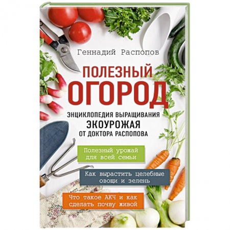 Сад, огород, цветы, дизайн участка, книга Полезный огород. Энциклопедия выращивания экоурожая от доктора Распопова