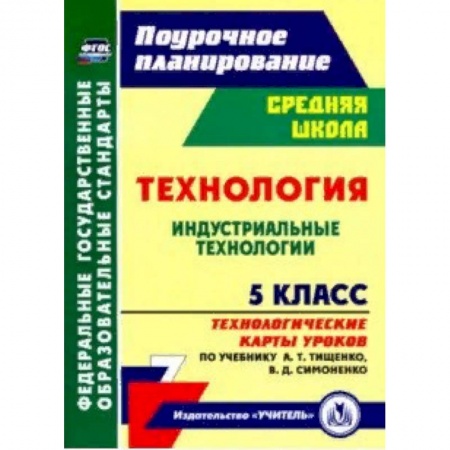 Школьникам и абитуриентам, книга Технология. Индустриальные технологии. 5 класс. Технологические карты уроков по учебнику А.Т.Тищенко