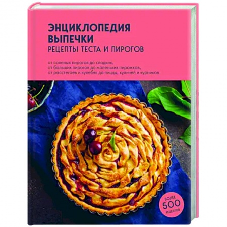 Выпечка, десерты, книга Энциклопедия выпечки. Рецепты теста и пирогов