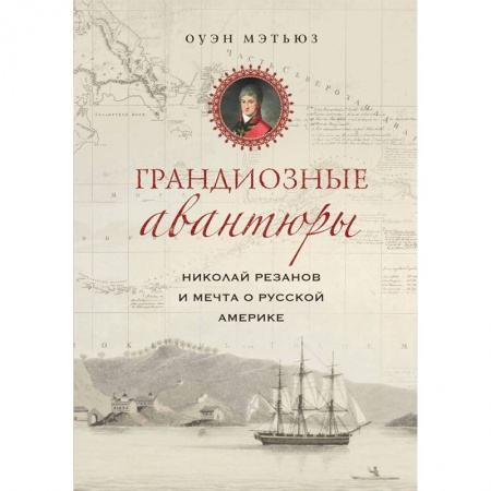 От Руси до России, книга Грандиозные авантюры. Николай Резанов и мечта о Русской Америке