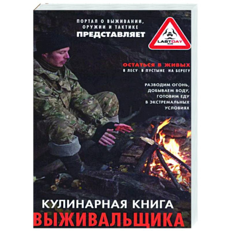 Военное дело. Оружие. Спецслужбы, книга Кулинарная книга выживальщика. Остаться в живых: в лесу, в пустыне, на берегу. Разводим огонь, добываем воду, готовим еду в экстремальных условиях
