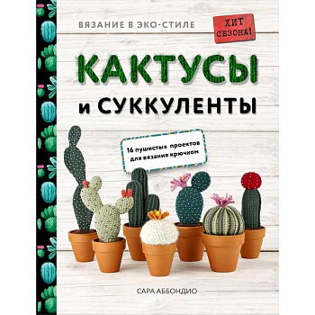 Вязание в ЭКО-стиле. Кактусы и суккуленты. 16 пушистых проектов для вязания крючком Вязание в ЭКО-стиле. Кактусы и суккуленты. 16 пушистых проектов для вязания крючком