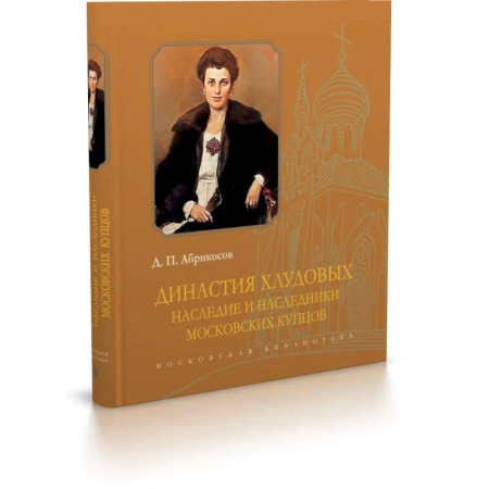 Мемуары, биографии, книга Династия Хлудовых. Наследие и наследники московских купцов