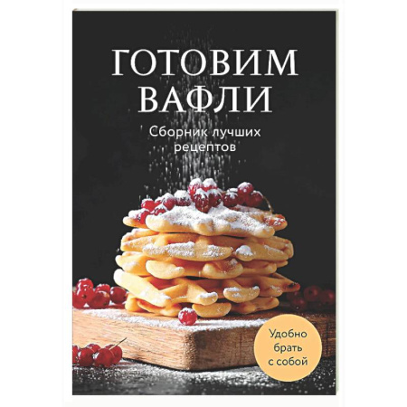 Выпечка, десерты, книга Готовим вафли. Сборник лучших рецептов