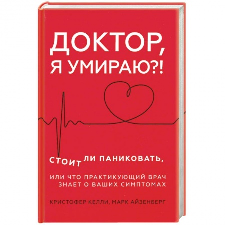 Диагностика. Методы и виды, книга Доктор, я умираю?! Стоит ли паниковать, или Что практикующий врач знает о ваших симптомах