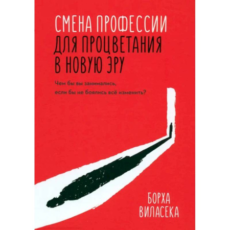 Общественные и гуманитарные науки, книга Смена профессии для процветания в новую эру. Чем бы вы занимались, если бы не боялись все изменить?