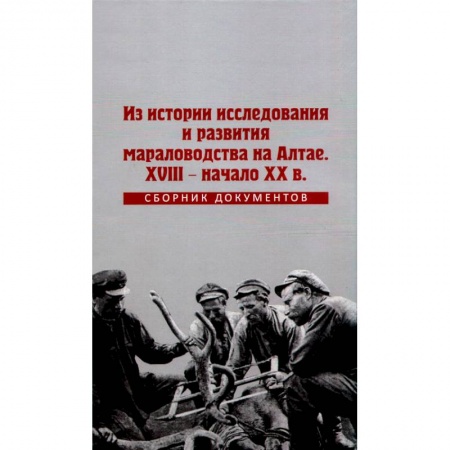 От Руси до России, книга Из истории исследования и развития мараловодства на Алтае. XVIII - начало XX века. Сборник документов