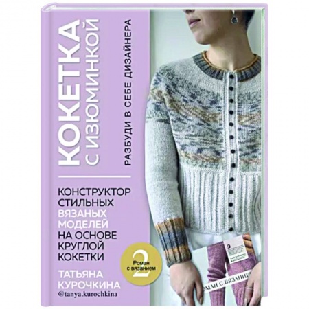 Рукоделие. Творчество, книга Кокетка с изюминкой. Разбуди в себе дизайнера. Конструктор стильных вязаных моделей