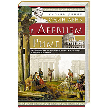 Один день в Древнем Риме. Исторические картины жизни имперской столицы в античные времена.
