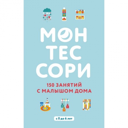 Досуг, творчество и кулинария, книга Монтессори. 150 занятий с малышом дома