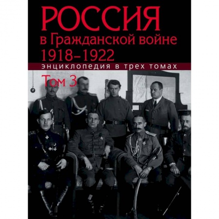 История войн, книга Россия в Гражданской войне 1918-1922: Энциклопедия: в 3 томах. Том 3