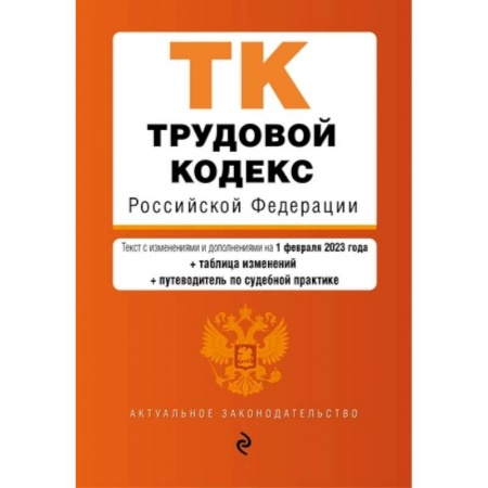 Общественные и гуманитарные науки, книга Трудовой кодекс Российской Федерации. Текст с изменениями и дополнениями на 01.02.2023 года с таблицей изменений и путеводитель по судебной практике