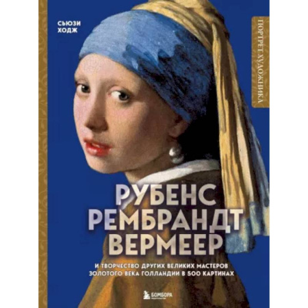 Культура, искусство, книга Рубенс, Рембрандт, Вермеер: и творчество других великих мастеров Золотого века Голландии в 500 картинах