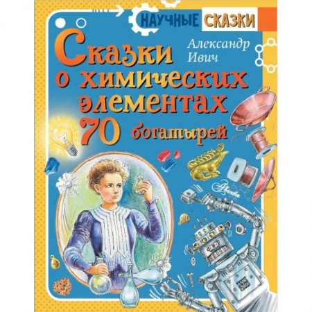 Сказки, книга Сказки о химических элементах. 70 богатырей